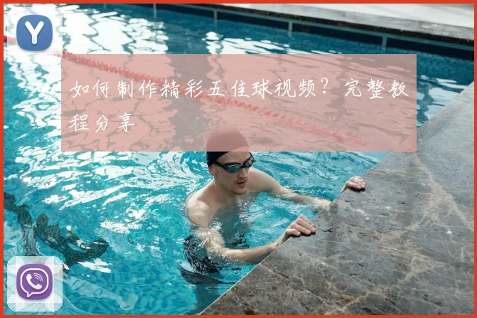 如何制作精彩五佳球视频？完整教程分享